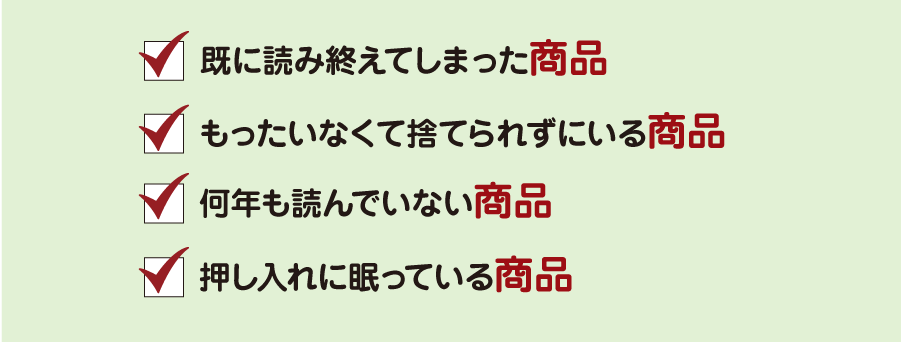 既に読み終えてしまった商品｜もったいなくて捨てられずにいる商品｜何年も読んでいない商品｜押し入れに眠っている商品
